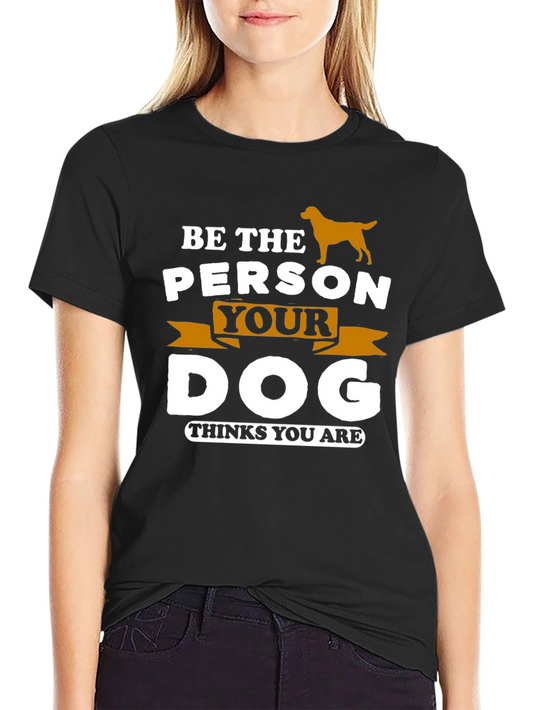 Be the Person Your Dog Thinks You Are Graphic Tee
