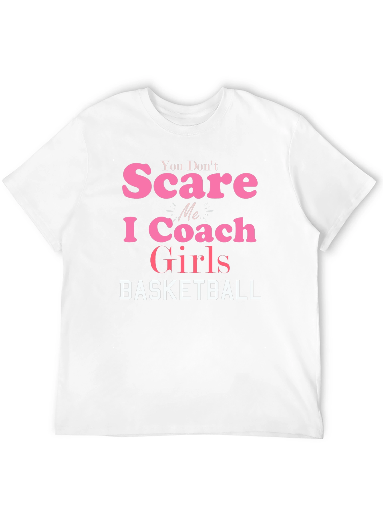 You Dont Scare Me I Coach Girls Basketball T-Shirt