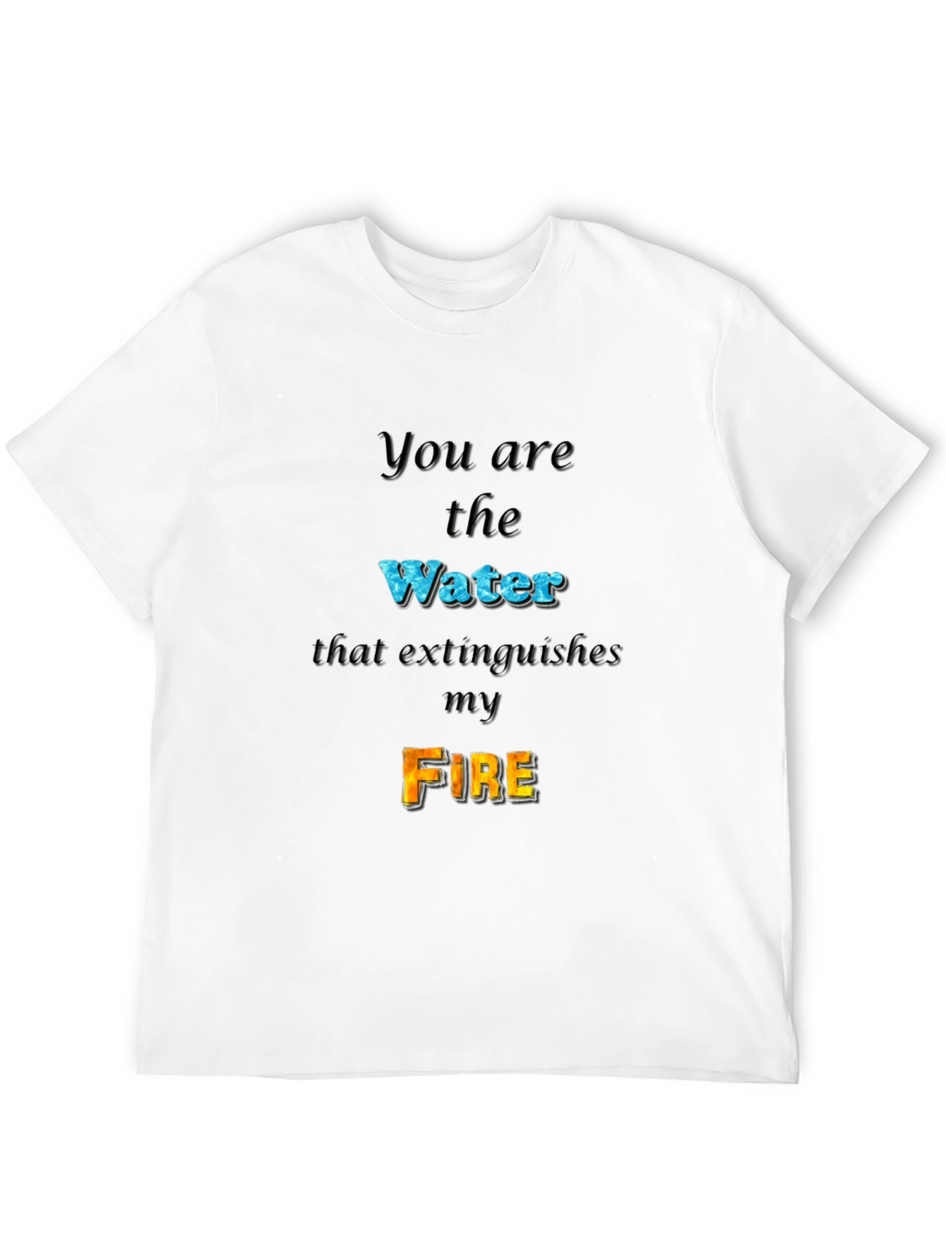 You Are the Water Extinguishes My Fire Graphic Tee
