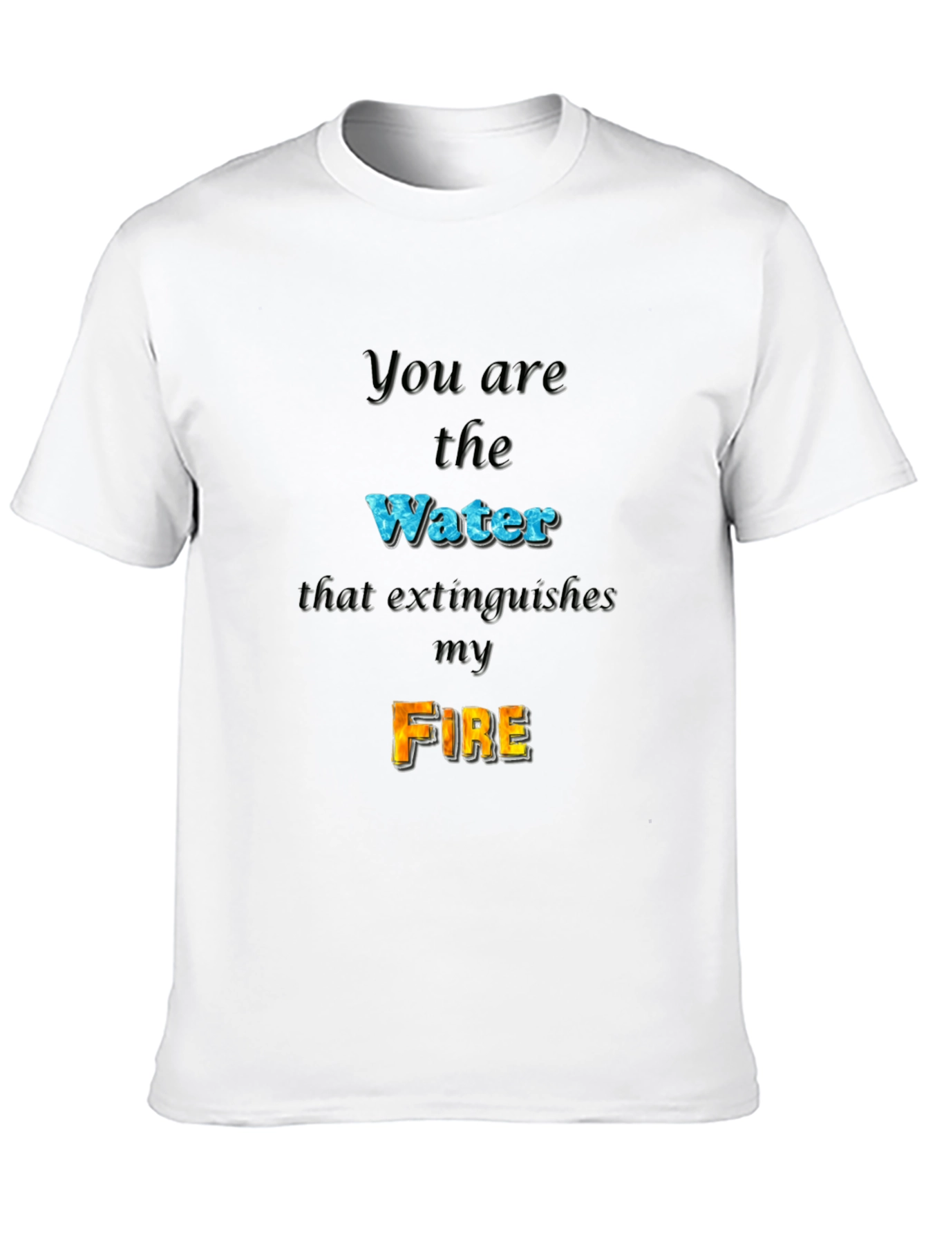 You Are the Water Extinguishes My Fire Graphic Tee