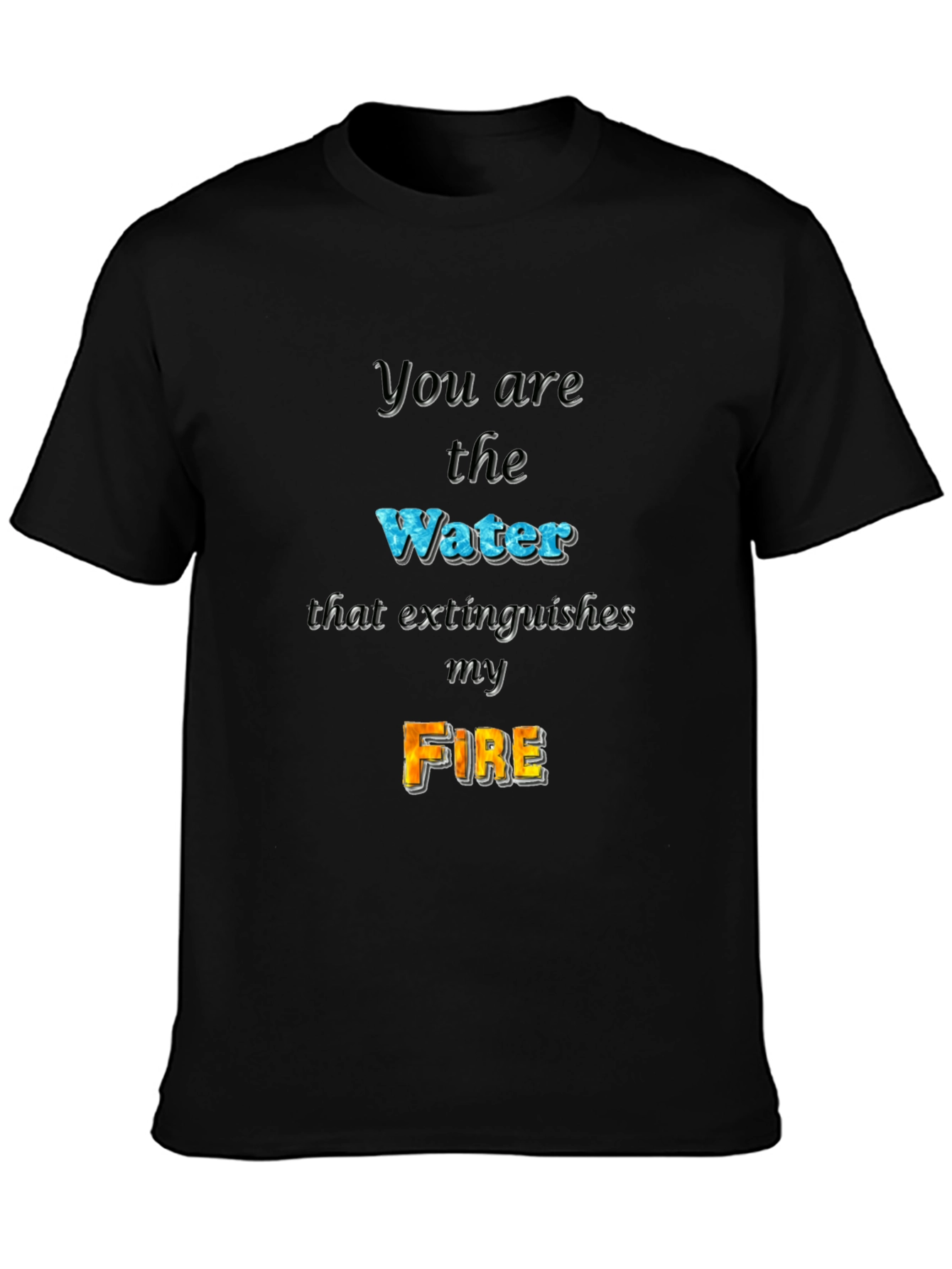 You Are the Water Extinguishes My Fire Graphic Tee